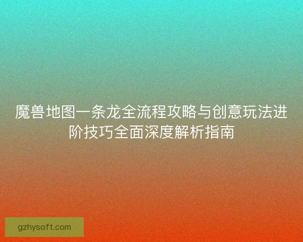 魔兽地图一条龙全流程攻略与创意玩法进阶技巧全面深度解析指南